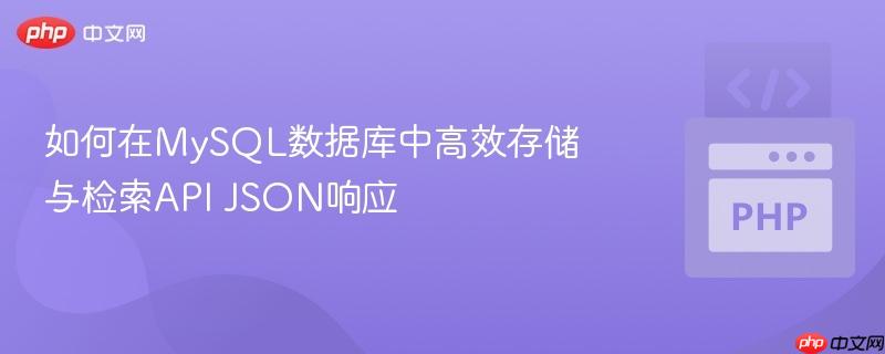 如何在MySQL数据库中高效存储与检索API JSON响应