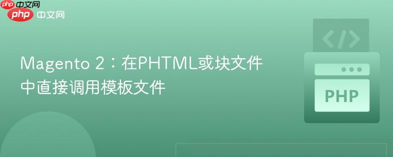 Magento 2:在PHTML或块文件中直接调用模板文件