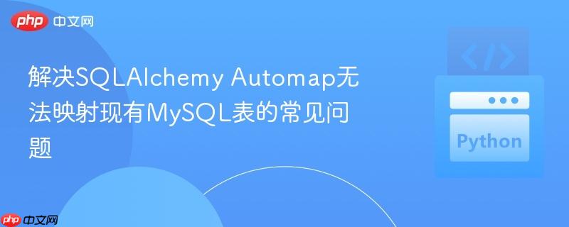 解决SQLAlchemy Automap无法映射现有MySQL表的常见问题