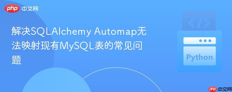 解决SQLAlchemy Automap无法映射现有MySQL表的常见问题