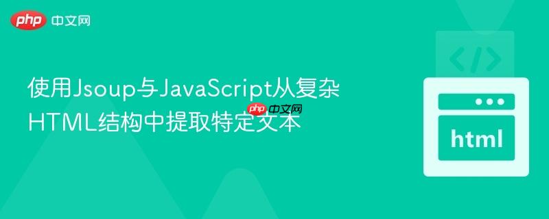 使用Jsoup与JavaScript从复杂HTML结构中提取特定文本
