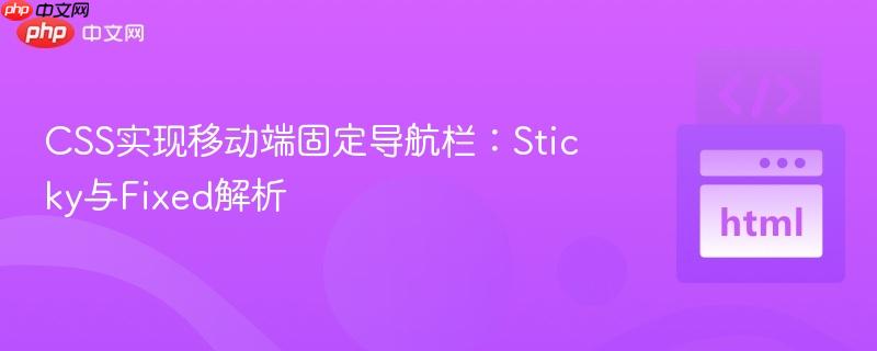 CSS实现移动端固定导航栏:Sticky与Fixed解析 CSS实现移动端固定导航栏:Sticky与Fixed解析