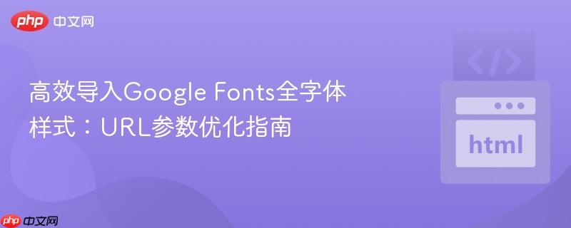 高效导入Google Fonts全字体样式:URL参数优化指南