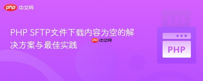 PHP SFTP文件下载内容为空的解决方案与最佳实践