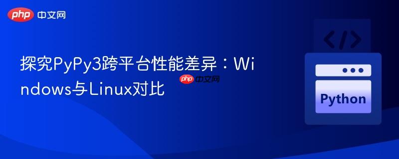 探究PyPy3跨平台性能差异:Windows与Linux对比
