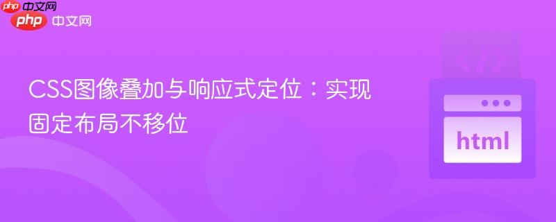 CSS图像叠加与响应式定位:实现固定布局不移位