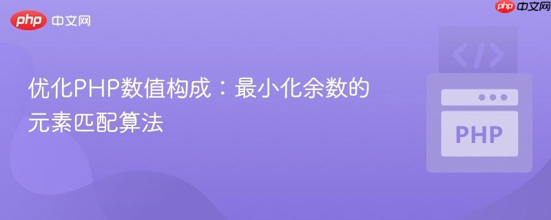 优化PHP数值构成:最小化余数的元素匹配算法