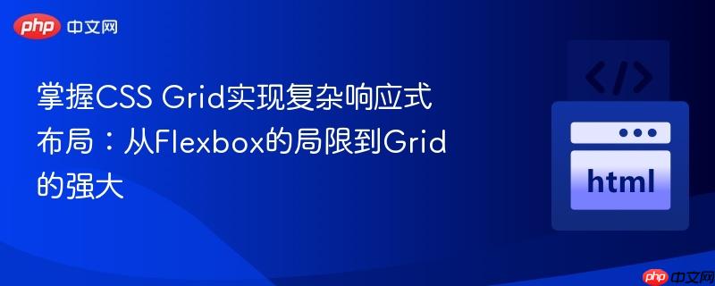 掌握css grid实现复杂响应式布局:从flexbox的局限到grid的强大