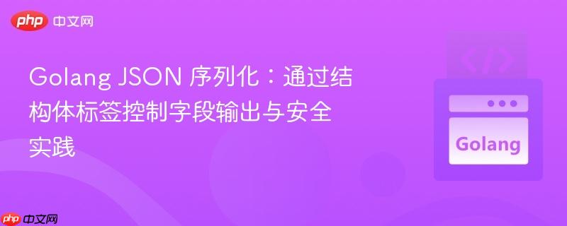 golang json 序列化：通过结构体标签控制字段输出与安全实践