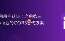 跨域应用用户认证：弃用第三方Cookie后的CORS替代方案