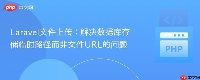 Laravel文件上传:解决数据库存储临时路径而非文件URL的问题