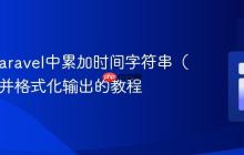 PHP/Laravel中累加时间字符串（H:i:s）并格式化输出的教程