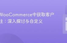 如何在WooCommerce中获取客户订单备注：深入探讨与自定义实现