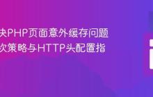彻底解决PHP页面意外缓存问题：多层次策略与HTTP头配置指南
