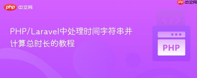 PHP/Laravel中处理时间字符串并计算总时长的教程