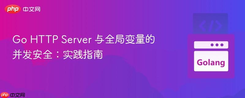 go http server 与全局变量的并发安全:实践指南