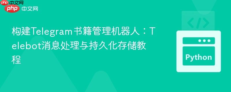 构建Telegram书籍管理机器人:Telebot消息处理与持久化存储教程