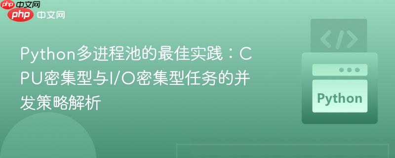 Python多进程池的最佳实践:CPU密集型与I/O密集型任务的并发策略解析