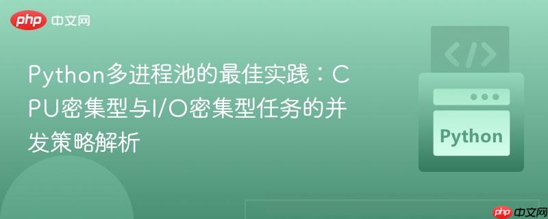 Python多进程池的最佳实践：CPU密集型与I/O密集型任务的并发策略解析