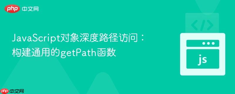 JavaScript对象深度路径访问：构建通用的getPath函数