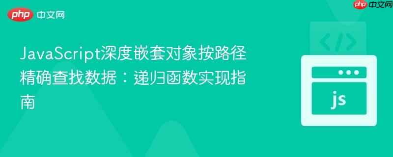 JavaScript深度嵌套对象按路径精确查找数据:递归函数实现指南 JavaScript深度嵌套对象按路径精确查找数据:递归函数实现指南