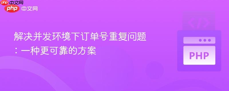 解决并发环境下订单号重复问题:一种更可靠的方案