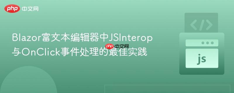 Blazor富文本编辑器中JSInterop与OnClick事件处理的最佳实践