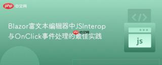 Blazor富文本编辑器中JSInterop与OnClick事件处理的最佳实践