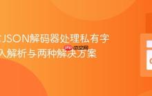 Go语言JSON解码器处理私有字段：深入解析与两种解决方案