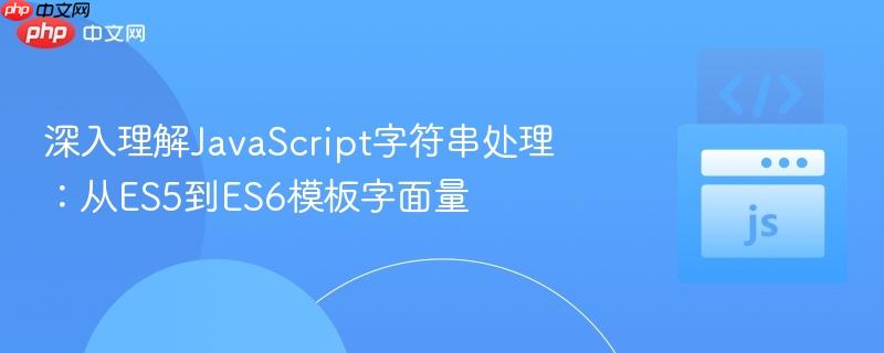 深入理解JavaScript字符串处理：从ES5到ES6模板字面量
