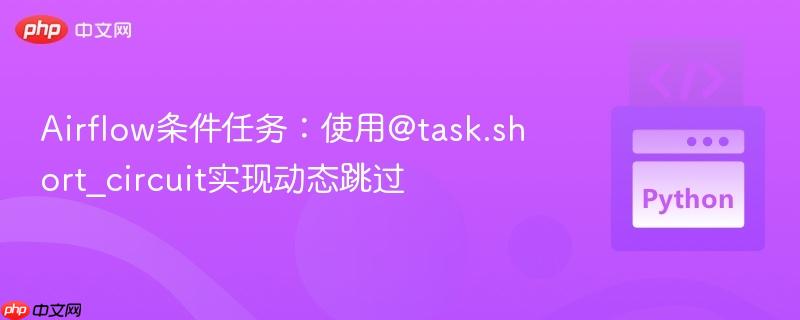 Airflow条件任务：使用@task.short_circuit实现动态跳过