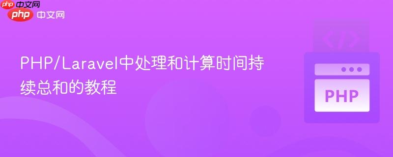 PHP/Laravel中处理和计算时间持续总和的教程