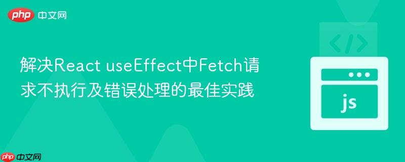 解决React useEffect中Fetch请求不执行及错误处理的最佳实践
