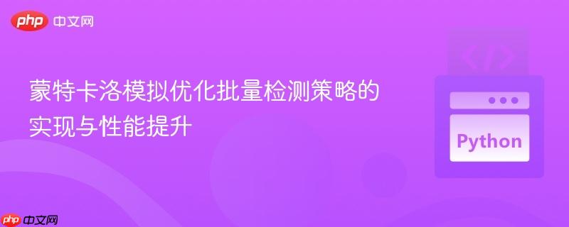 蒙特卡洛模拟优化批量检测策略的实现与性能提升