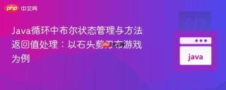 Java循环中布尔状态管理与方法返回值处理：以石头剪刀布游戏为例