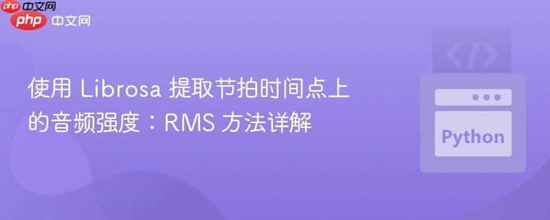 使用 Librosa 提取节拍时间点上的音频强度:RMS 方法详解