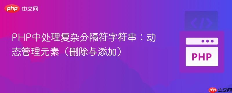 PHP中处理复杂分隔符字符串：动态管理元素（删除与添加）