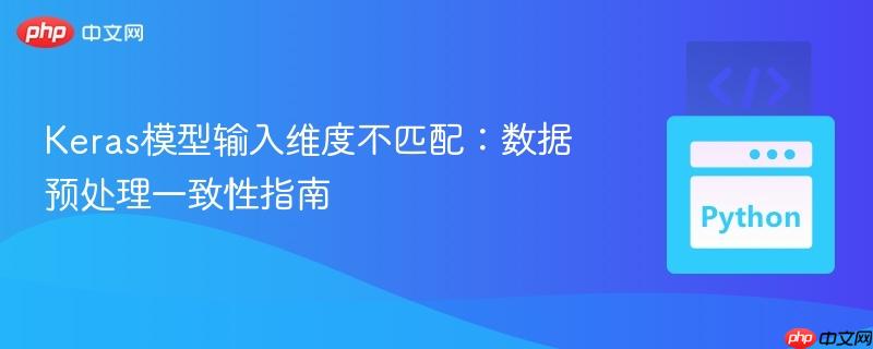 Keras模型输入维度不匹配:数据预处理一致性指南