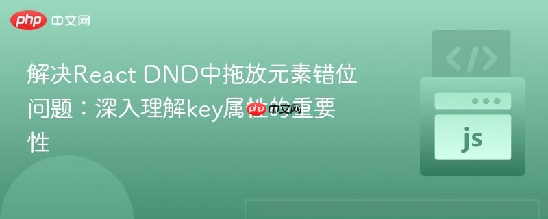 解决React DND中拖放元素错位问题:深入理解key属性的重要性