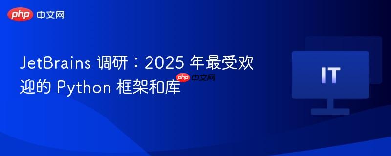 JetBrains 调研:2025 年最受欢迎的 Python 框架和库