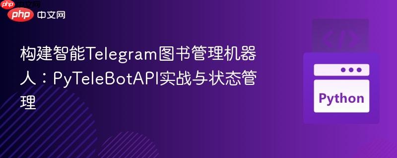 构建智能Telegram图书管理机器人：PyTeleBotAPI实战与状态管理