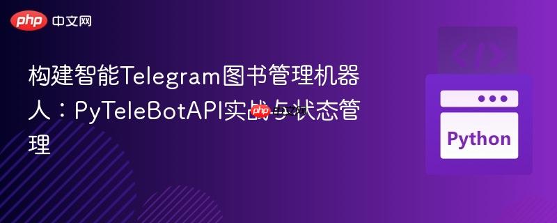 构建智能Telegram图书管理机器人:PyTeleBotAPI实战与状态管理
