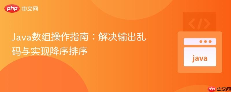 Java数组操作指南:解决输出乱码与实现降序排序