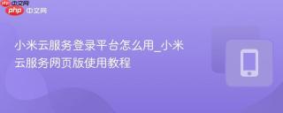 小米云服务登录平台怎么用_小米云服务网页版使用教程