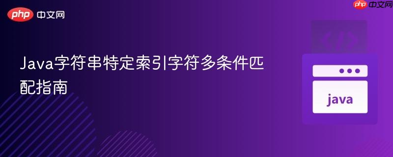 Java字符串特定索引字符多条件匹配指南