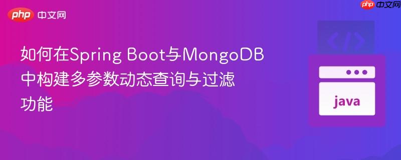 如何在Spring Boot与MongoDB中构建多参数动态查询与过滤功能