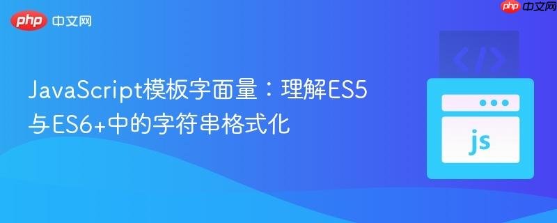 JavaScript模板字面量：理解ES5与ES6+中的字符串格式化