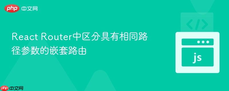 React Router中区分具有相同路径参数的嵌套路由