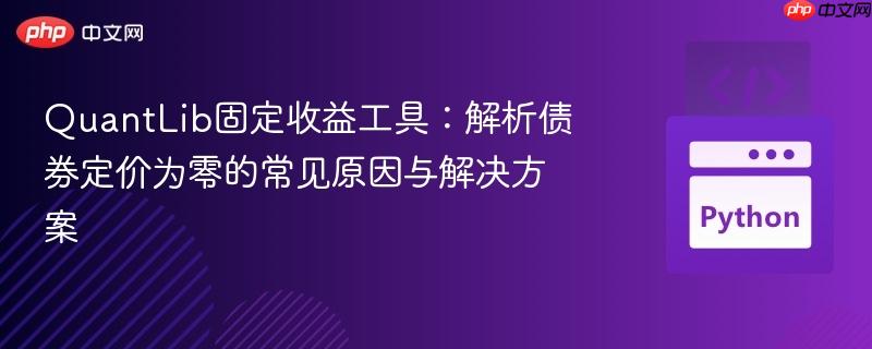 QuantLib固定收益工具:解析债券定价为零的常见原因与解决方案
