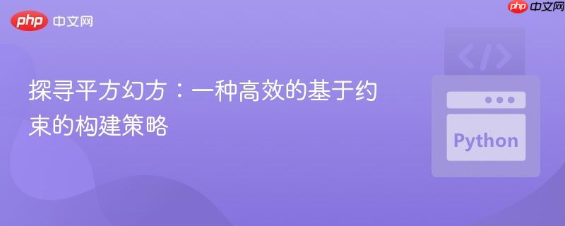 探寻平方幻方:一种高效的基于约束的构建策略